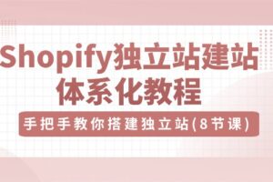 （10584期）Shopify独立站-建站体系化教程，手把手教你搭建独立站（8节视频课）