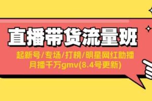 直播带货流量班：起新号/专场/打榜/明星网红助播/月播千万gmv(8.4号更新)