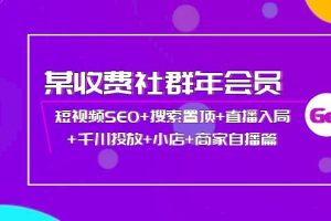 （3898期）某收费社群年会员：短视频SEO+搜索置顶+直播入局+千川投放+小店+商家自播篇