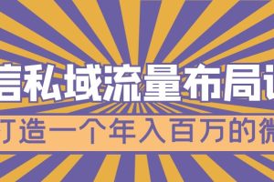 （4939期）微信私域流量布局课程，打造一个年入百万的微信【7节视频课】