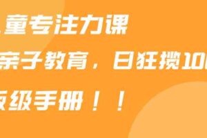 （9050期）靠儿童专注力课程售卖亲子育儿课程，日暴力狂揽1000+，喂饭手册分享