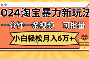 （11699期）一分钟一条视频，小白轻松月入6万+，2024淘宝暴力新玩法，可批量放大收益