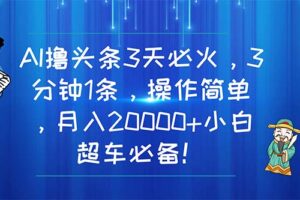 （11033期）AI撸头条3天必火，3分钟1条，操作简单，月入20000+小白超车必备！