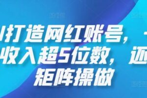 AI打造网红账号，一周收入超5位数，还能矩阵操做