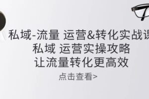 私域流量运营&转化实操课：私域运营实操攻略，让流量转化更高效