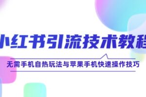 （12719期）小红书引流技术教程：无需手机自热玩法与苹果手机快速操作技巧