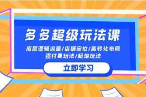 2024多多超级玩法课 流量底层逻辑/店铺定位/高转化布局/强付费/起爆玩法