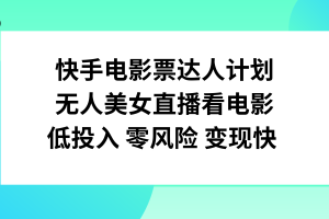 （7943期）快手电影票达人计划，无人美女直播看电影，低投入零风险变现快