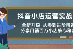 抖音小店运营实战班，全新升级 从零到进阶精通 分享月销百万小店核心秘密