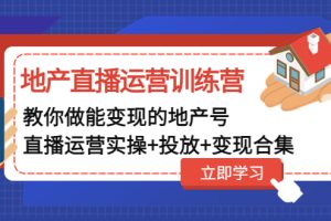 （4838期）地产直播运营训练营：教你做能变现的地产号（直播运营实操+投放+变现合集）