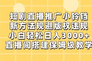 短剧直播推广小铃铛，小白轻松日入3000+，新方法规避版权违规，直播间搭建保姆级教学