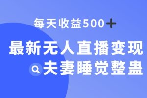 最新无人直播变现，夫妻睡觉整蛊，每天躺赚500+【揭秘】