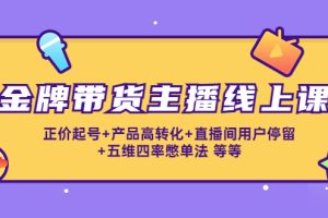 （4257期）金牌带货主播线上课：正价起号+产品高转化+直播间用户停留+五维四率憋单法