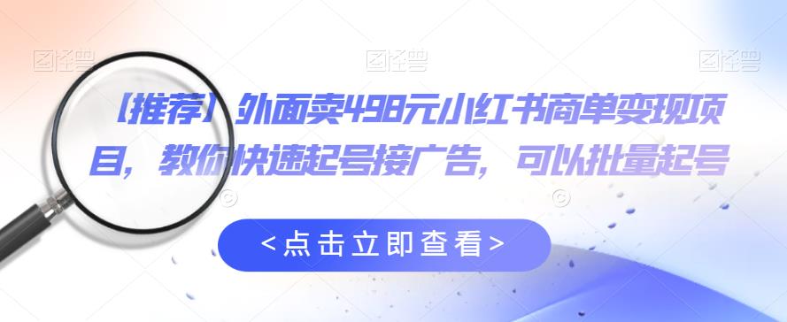 【推荐】外面卖498元小红书商单变现项目，教你快速起号接广告，可以批量起号