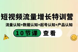 短视频流量增长特训营：流量认知+数据认知+起号认知+产品认知（10节课）