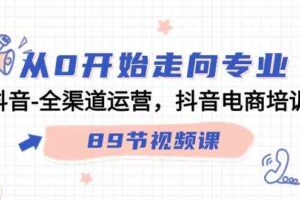 从0开始走向专业，抖音全渠道运营，抖音电商培训（90节视频课）