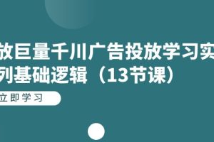 （7239期）投放巨量千川广告投放学习实战系列基础逻辑（13节课）