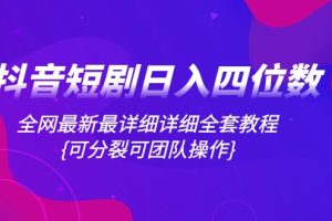 （8027期）抖音短剧日入四位数，全网最新最详细详细全套教程{可分裂可团队操作}