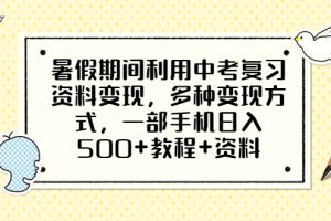 （6451期）暑假期间利用中考复习资料变现，多种变现方式，一部手机日入500+教程+资料