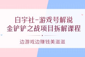 （3250期）白宇社-游戏号解说：金铲铲之战项目拆解课程，边游戏边赚钱美滋滋