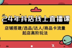 （9812期）2024年抖店线上直播课，店铺搭建/选品/达人/商品卡流量/起店高阶玩法