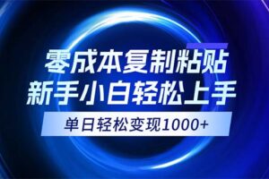 （12121期）0成本复制粘贴，小白轻松上手，无脑日入1000+，可批量放大