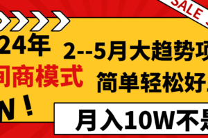 2024年2-5月大趋势项目，利用中间商模式，简单轻松好上手，月入10W不是梦