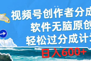 （10339期）视频号创作者分成4.0，软件无脑原创，轻松过分成计划，日入600+