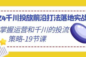 （9123期）2024千川投放前沿打法落地实战课，快速掌握运营和千川的投流策略-19节课