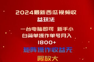 （10829期）2024最新西瓜视频收益玩法，一台电脑即可 新手小白简单操作单号月入1800+