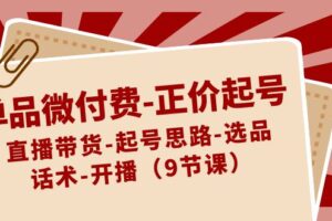 （8775期）单品微付费-正价起号：直播带货-起号思路-选品-话术-开播（9节课）