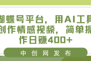 （8650期）蝴蝶号平台，用AI工具创作情感视频，简单操作日赚400+