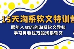 15天淘系软文特训营：跟年入50万的淘系软文导师，学习月收过万的淘系软文