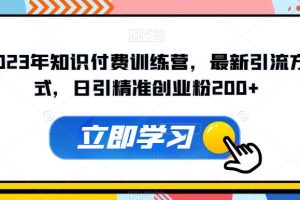 2023年知识付费训练营，最新引流方式，日引精准创业粉200+【揭秘】