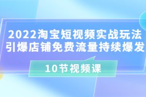 （3367期）2022淘宝短视频实战玩法：引爆店铺免费流量持续爆发（10节视频课）