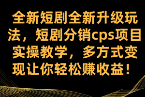 （7507期）全新短剧全新升级玩法，短剧分销cps项目实操教学 多方式变现让你轻松赚收益