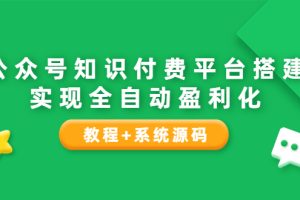 （3564期）公众号知识付费平台搭建，实现全自动化盈利（教程+系统源码）