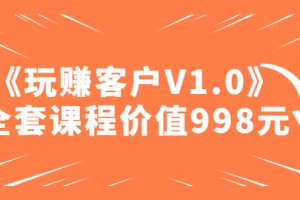 （4994期）某收费课程《玩赚客户V1.0》全套课程价值998元