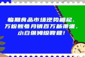 临期食品市场逆势崛起，万粉账号月销百万新渠道，小白保姆级教程【揭秘】