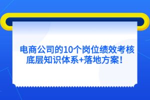 （5390期）电商公司的10个岗位绩效考核的底层知识体系+落地方案！