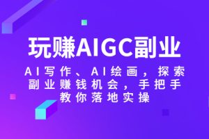 （5918期）玩赚AIGC副业-AI写作、AI绘画，探索副业赚钱机会，手把手教你落地实操