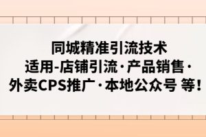 （4943期）同城精准引流技术：适用-店铺引流·产品销售·外卖CPS推广·本地公众号 等