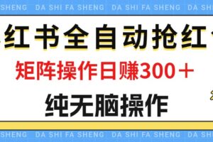 （12151期）最新小红书全自动抢红包，单号一天50＋  矩阵操作日入300＋，纯无脑操作