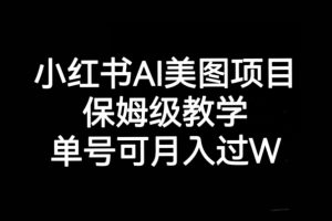 小红书AI美图项目，保姆级教学，单号即可月入过万