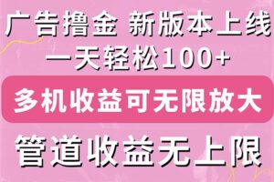 （11400期）广告撸金新版内测，收益翻倍！每天轻松100+，多机多账号收益无上限，抢…