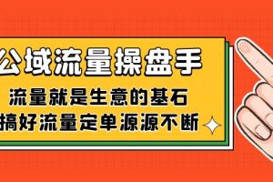 （7435期）公域流量-操盘手，流量就是生意的基石，搞好流量定单源源不断