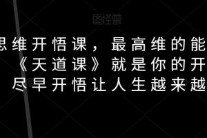 天道思维开悟课，最高维的能量是开悟，《天道课》就是你的开悟钥匙，尽早开悟让人生越来越顺