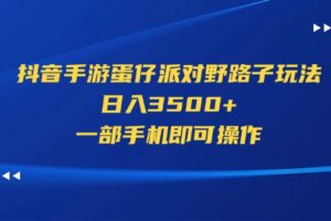 （11539期）抖音手游蛋仔派对野路子玩法，日入3500+，一部手机即可操作