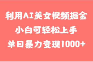 利用AI美女视频掘金，小白可轻松上手，单日暴力变现1000+，想象不到的简单