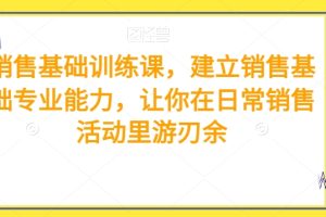 销售基础训练课，建立销售基础专业能力，让你在日常销售活动里游刃余